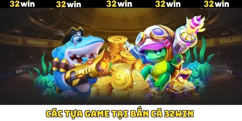 Tổng hợp trò chơi đình đám bắn cá 32Win ưa chuộng Tổng hợp trò chơi đình đám bắn cá 32Win ưa chuộng